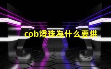 cob燈珠為什么要烘烤 cob燈珠